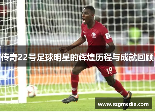 传奇22号足球明星的辉煌历程与成就回顾