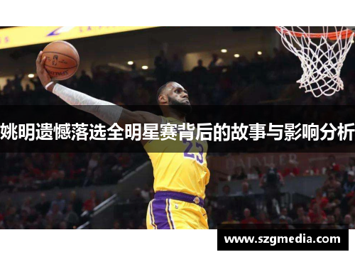 姚明遗憾落选全明星赛背后的故事与影响分析